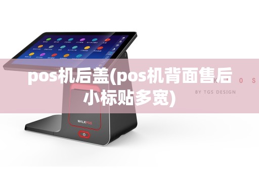 pos机后盖(pos机背面售后小标贴多宽)