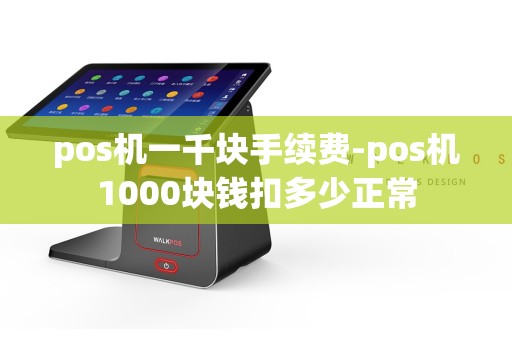 pos机一千块手续费-pos机1000块钱扣多少正常
