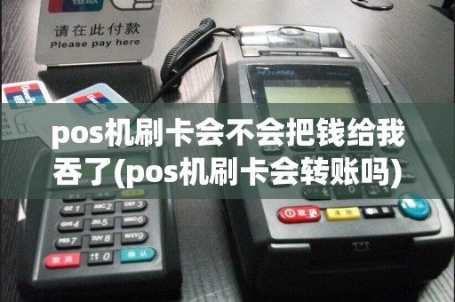 pos机刷卡会不会把钱给我吞了(pos机刷卡会转账吗)