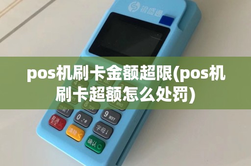 pos机刷卡金额超限(pos机刷卡超额怎么处罚)