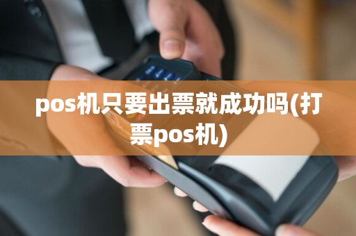 pos机只要出票就成功吗(打票pos机)
