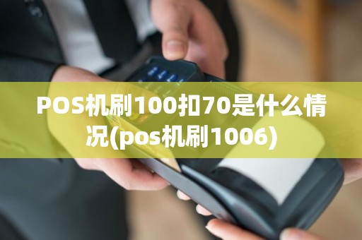 POS机刷100扣70是什么情况(pos机刷1006)