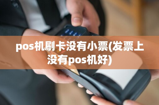 pos机刷卡没有小票(发票上没有pos机好)