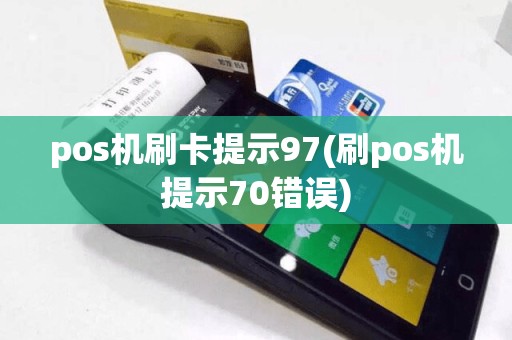 pos机刷卡提示97(刷pos机提示70错误)
