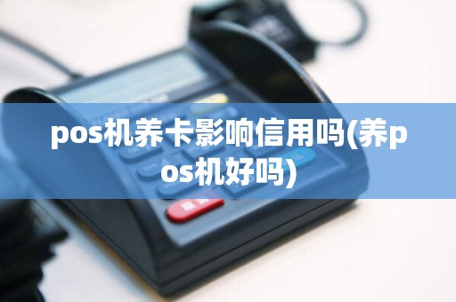 pos机养卡影响信用吗(养pos机好吗)
