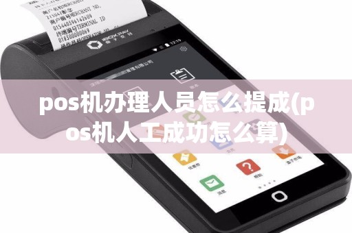 pos机办理人员怎么提成(pos机人工成功怎么算)