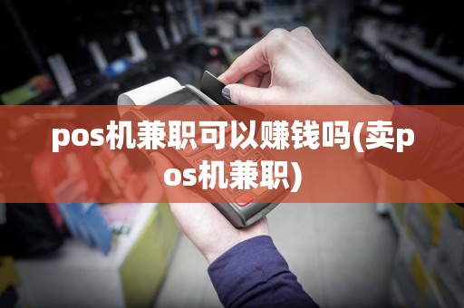 pos机兼职可以赚钱吗(卖pos机兼职)