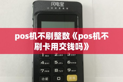 pos机不刷整数《pos机不刷卡用交钱吗》