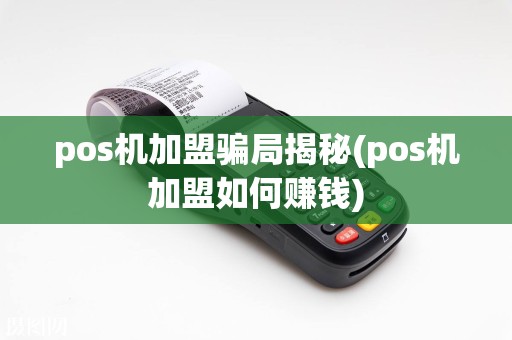 pos机加盟骗局揭秘(pos机加盟如何赚钱)