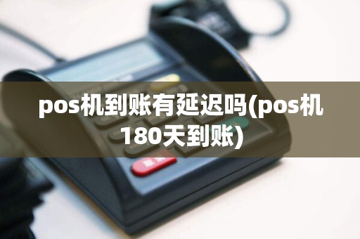 pos机到账有延迟吗(pos机180天到账)