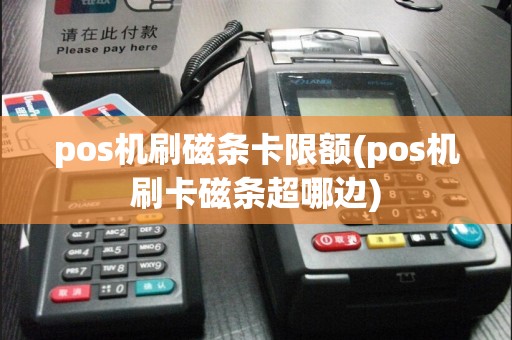pos机刷磁条卡限额(pos机刷卡磁条超哪边)