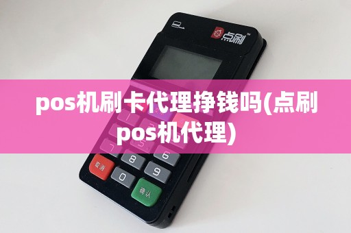 pos机刷卡代理挣钱吗(点刷pos机代理)