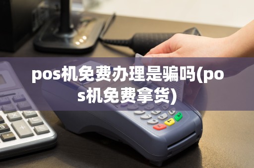 pos机免费办理是骗吗(pos机免费拿货)
