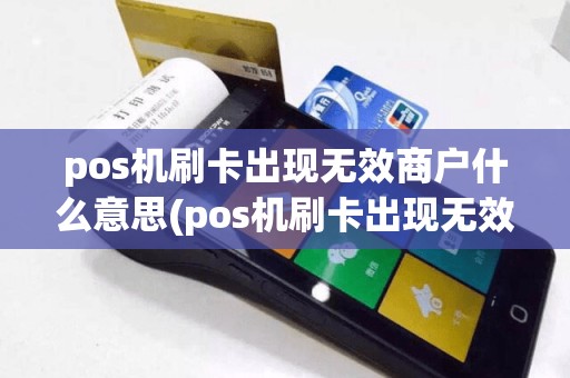 pos机刷卡出现无效商户什么意思(pos机刷卡出现无效商户)