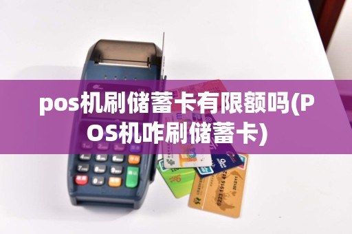 pos机刷储蓄卡有限额吗(POS机咋刷储蓄卡)