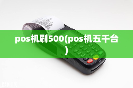 pos机刷500(pos机五千台)