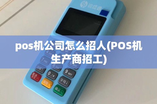 pos机公司怎么招人(POS机生产商招工)