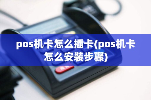 pos机卡怎么插卡(pos机卡怎么安装步骤)