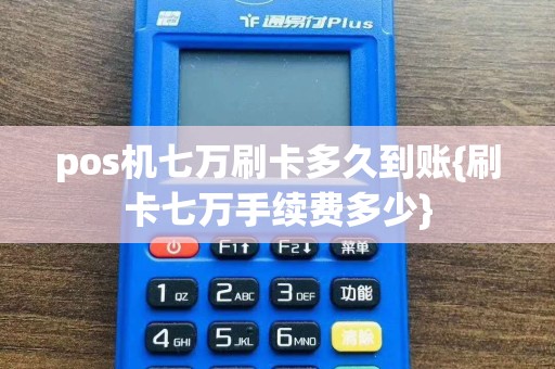 pos机七万刷卡多久到账{刷卡七万手续费多少}  第1张