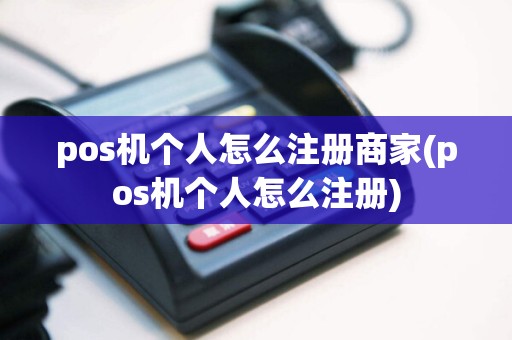 pos机个人怎么注册商家(pos机个人怎么注册)