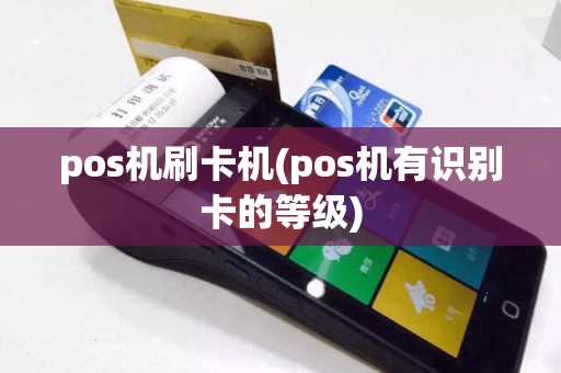 pos机刷卡机(pos机有识别卡的等级)