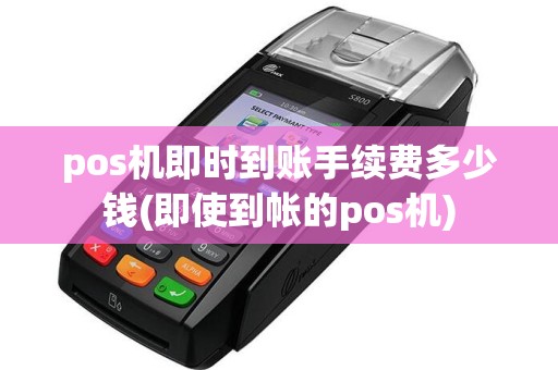 pos机即时到账手续费多少钱(即使到帐的pos机)  第1张