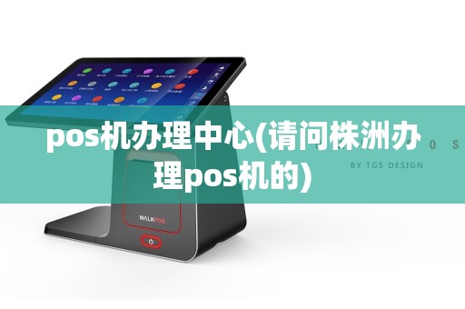 pos机办理中心(请问株洲办理pos机的)  第1张