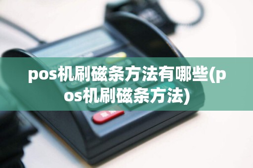 pos机刷磁条方法有哪些(pos机刷磁条方法)