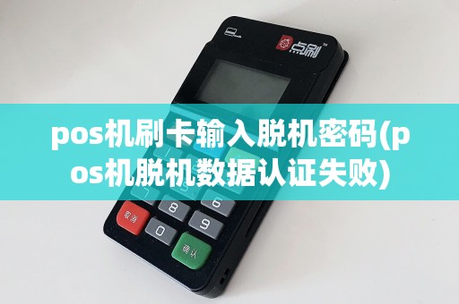 pos机刷卡输入脱机密码(pos机脱机数据认证失败)