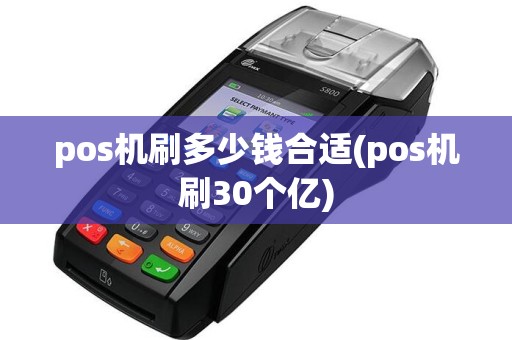 pos机刷多少钱合适(pos机刷30个亿)  第1张