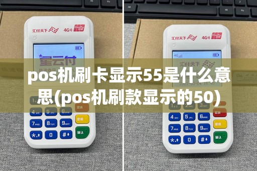 pos机刷卡显示55是什么意思(pos机刷款显示的50)  第1张