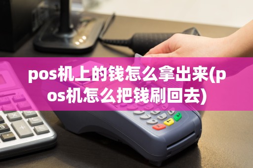 pos机上的钱怎么拿出来(pos机怎么把钱刷回去)  第1张