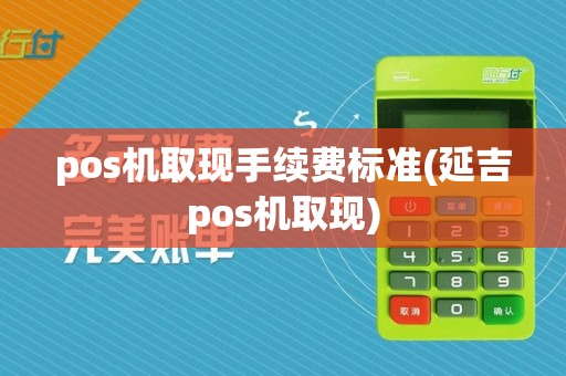 pos机取现手续费标准(延吉pos机取现)