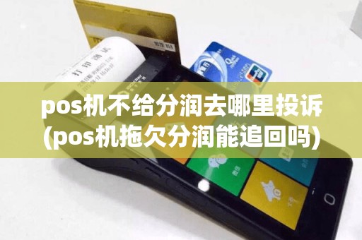 pos机不给分润去哪里投诉(pos机拖欠分润能追回吗)