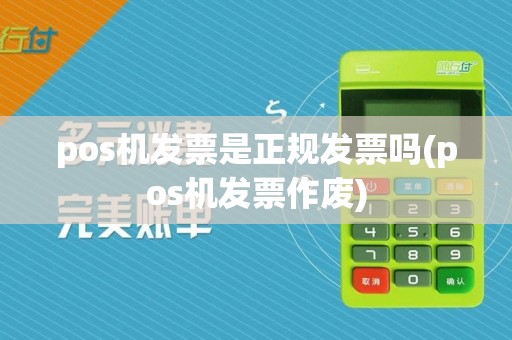 pos机发票是正规发票吗(pos机发票作废)