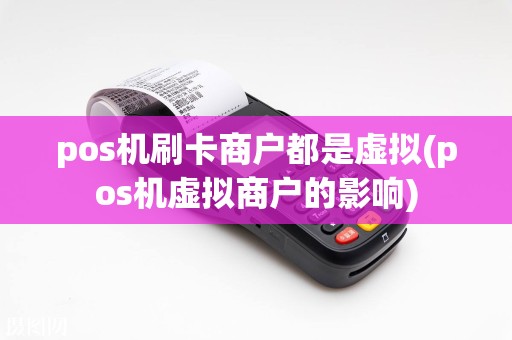 pos机刷卡商户都是虚拟(pos机虚拟商户的影响)