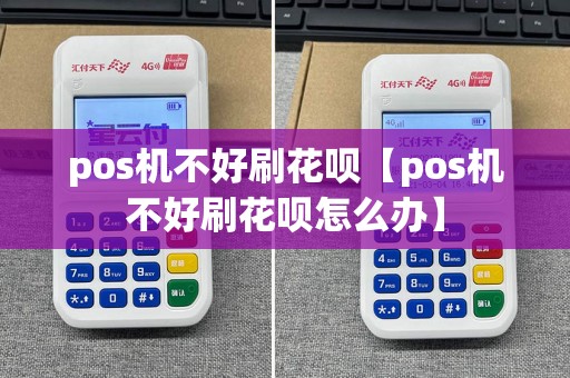 pos机不好刷花呗【pos机不好刷花呗怎么办】