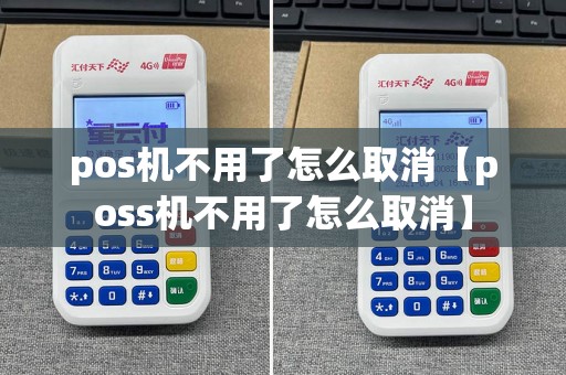 pos机不用了怎么取消【poss机不用了怎么取消】