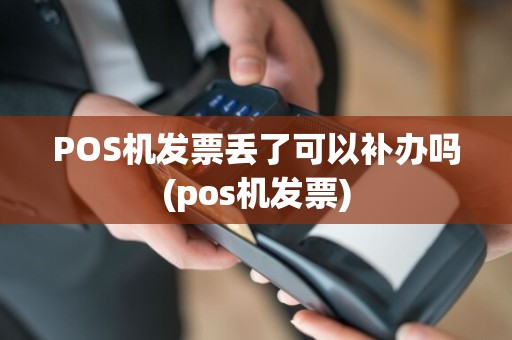POS机发票丢了可以补办吗(pos机发票)