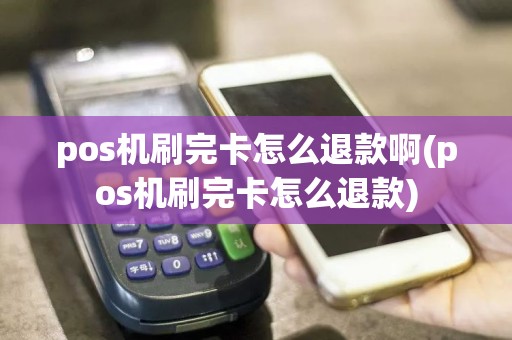 pos机刷完卡怎么退款啊(pos机刷完卡怎么退款)