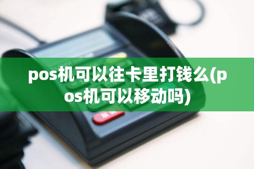 pos机可以往卡里打钱么(pos机可以移动吗)