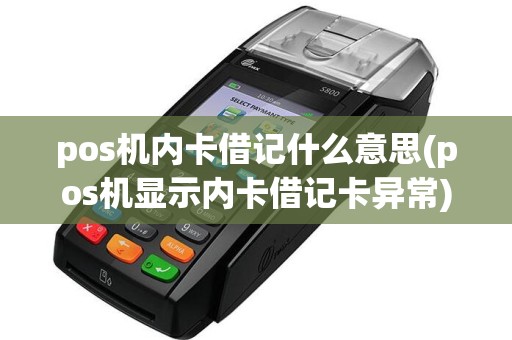pos机内卡借记什么意思(pos机显示内卡借记卡异常)