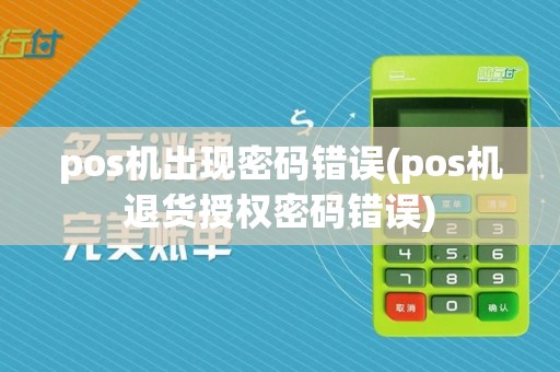 pos机出现密码错误(pos机退货授权密码错误)