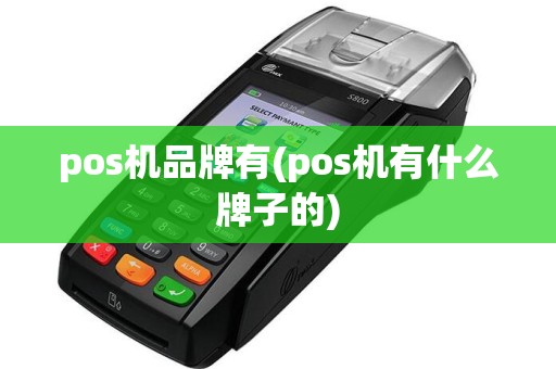 pos机品牌有(pos机有什么牌子的)