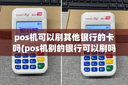 pos机可以刷其他银行的卡吗(pos机别的银行可以刷吗)