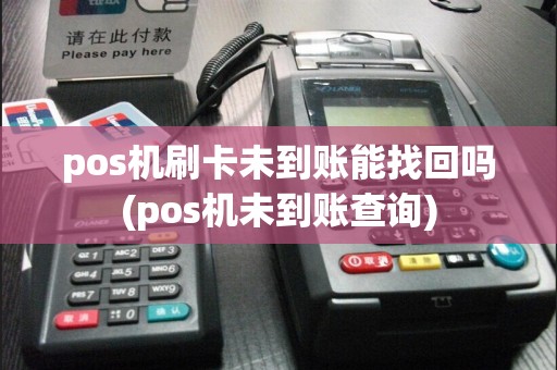pos机刷卡未到账能找回吗(pos机未到账查询)