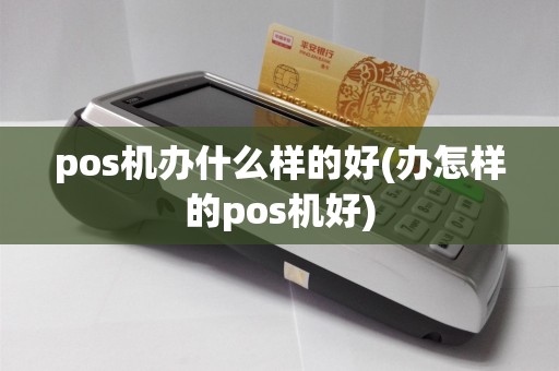 pos机办什么样的好(办怎样的pos机好)