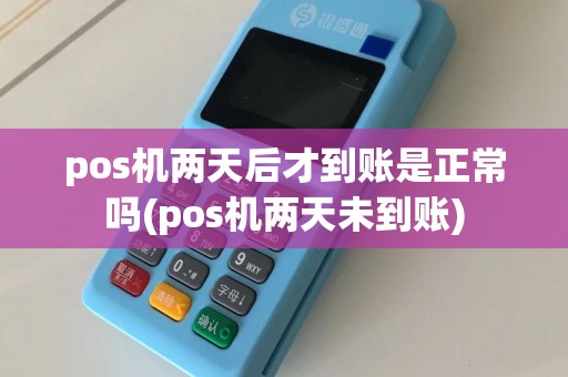 pos机两天后才到账是正常吗(pos机两天未到账)