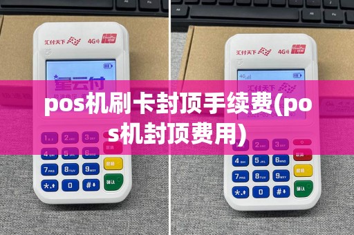 pos机刷卡封顶手续费(pos机封顶费用)