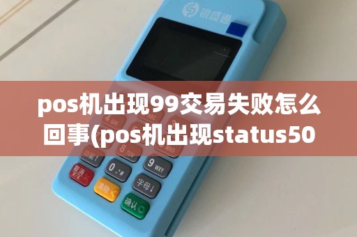 pos机出现99交易失败怎么回事(pos机出现status502)
